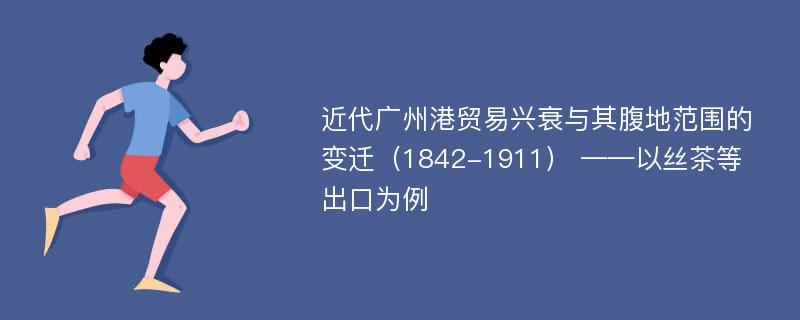 近代广州港贸易兴衰与其腹地范围的变迁（1842-1911） ——以丝茶等出口为例