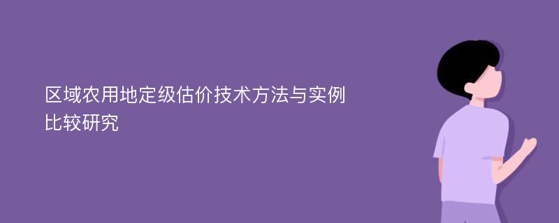 区域农用地定级估价技术方法与实例比较研究