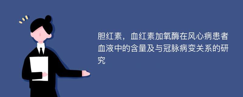 胆红素，血红素加氧酶在风心病患者血液中的含量及与冠脉病变关系的研究