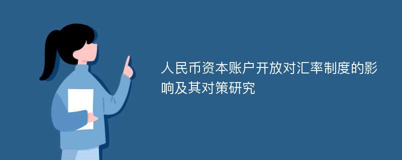 人民币资本账户开放对汇率制度的影响及其对策研究