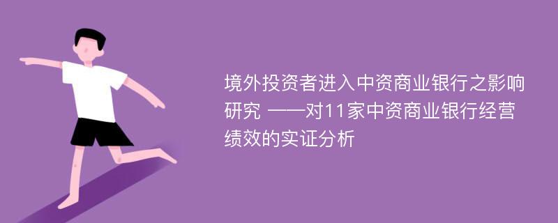 境外投资者进入中资商业银行之影响研究 ——对11家中资商业银行经营绩效的实证分析