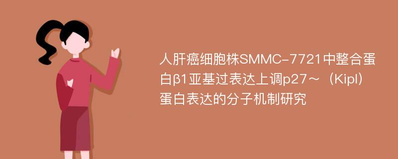 人肝癌细胞株SMMC-7721中整合蛋白β1亚基过表达上调p27～（Kipl）蛋白表达的分子机制研究