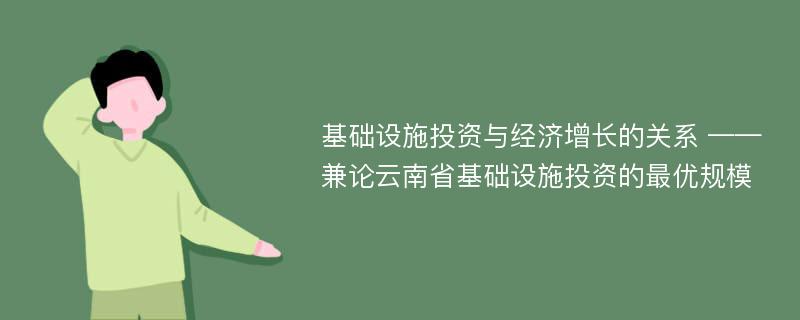 基础设施投资与经济增长的关系 ——兼论云南省基础设施投资的最优规模