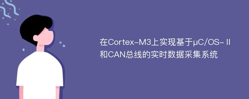 在Cortex-M3上实现基于μC/OS-Ⅱ和CAN总线的实时数据采集系统
