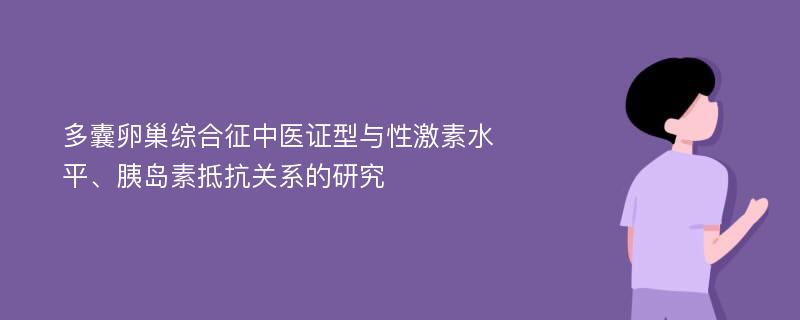 多囊卵巢综合征中医证型与性激素水平、胰岛素抵抗关系的研究