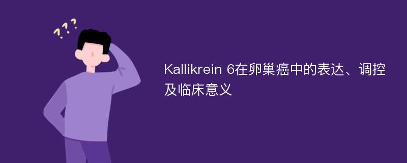 Kallikrein 6在卵巢癌中的表达、调控及临床意义