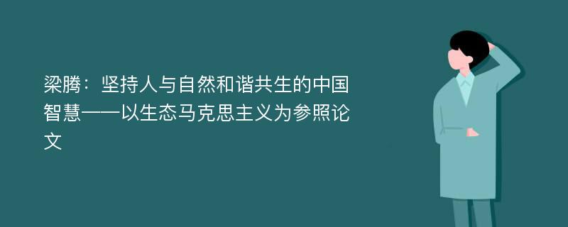 梁腾：坚持人与自然和谐共生的中国智慧——以生态马克思主义为参照论文