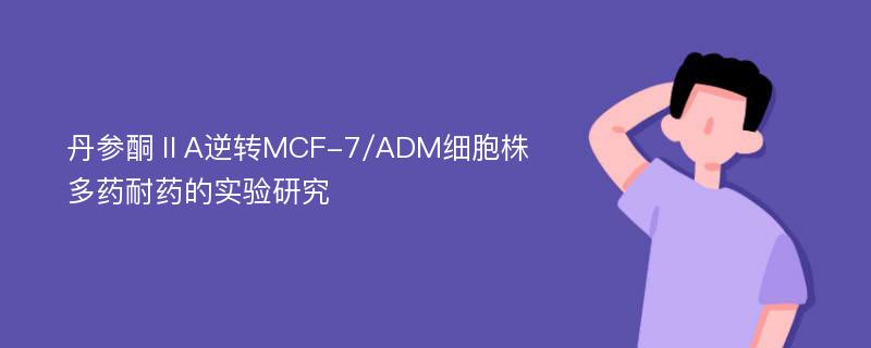 丹参酮ⅡA逆转MCF-7/ADM细胞株多药耐药的实验研究