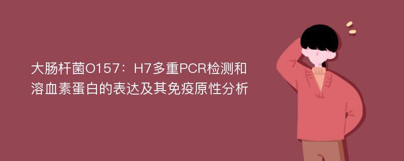 大肠杆菌O157：H7多重PCR检测和溶血素蛋白的表达及其免疫原性分析