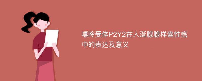 嘌呤受体P2Y2在人涎腺腺样囊性癌中的表达及意义