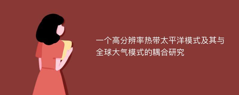 一个高分辨率热带太平洋模式及其与全球大气模式的耦合研究