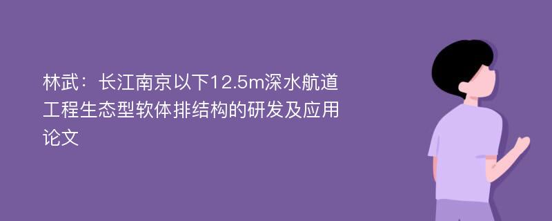 林武：长江南京以下12.5m深水航道工程生态型软体排结构的研发及应用论文