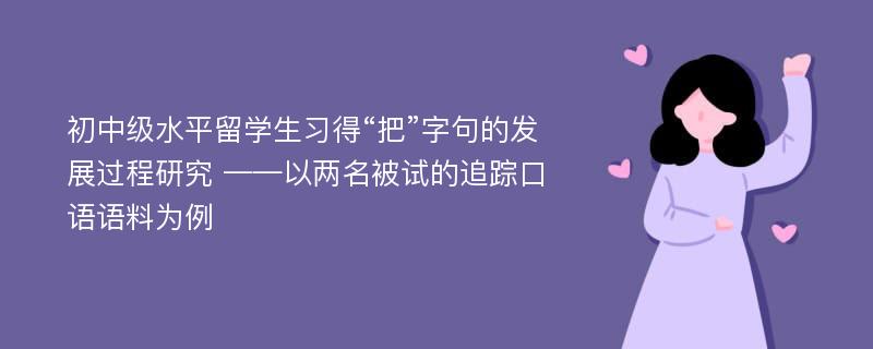 初中级水平留学生习得“把”字句的发展过程研究 ——以两名被试的追踪口语语料为例