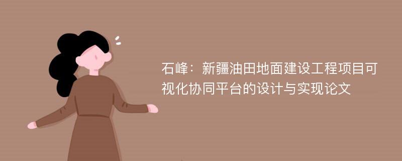 石峰：新疆油田地面建设工程项目可视化协同平台的设计与实现论文