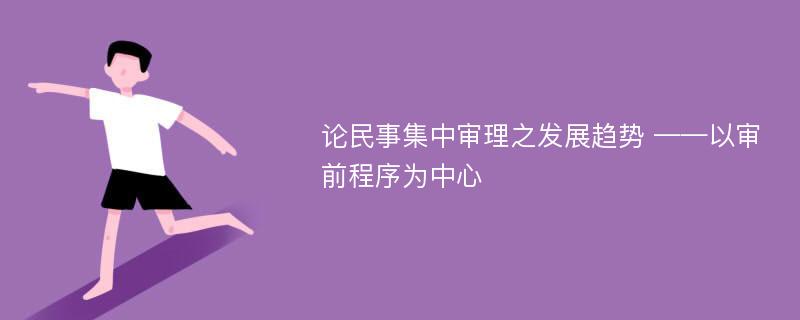 论民事集中审理之发展趋势 ——以审前程序为中心