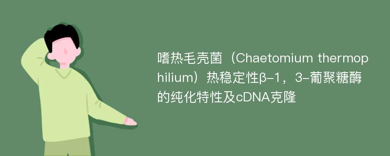 嗜热毛壳菌（Chaetomium thermophilium）热稳定性β-1，3-葡聚糖酶的纯化特性及cDNA克隆