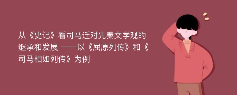 从《史记》看司马迁对先秦文学观的继承和发展 ——以《屈原列传》和《司马相如列传》为例