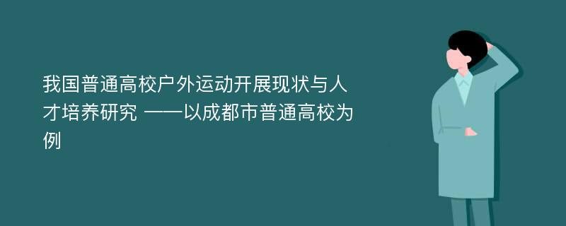 我国普通高校户外运动开展现状与人才培养研究 ——以成都市普通高校为例