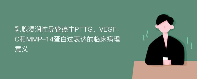 乳腺浸润性导管癌中PTTG、VEGF-C和MMP-14蛋白过表达的临床病理意义