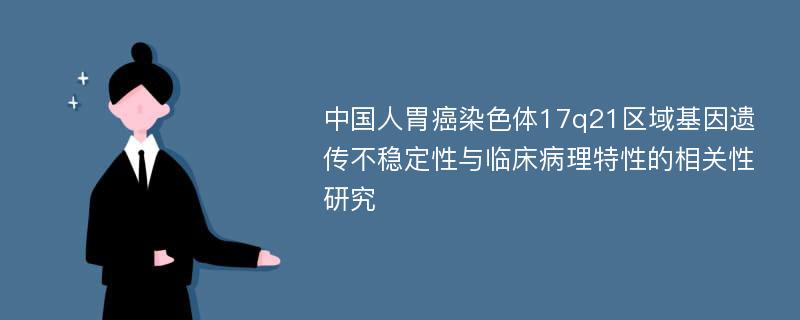 中国人胃癌染色体17q21区域基因遗传不稳定性与临床病理特性的相关性研究