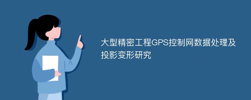 大型精密工程GPS控制网数据处理及投影变形研究