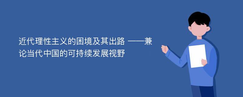 近代理性主义的困境及其出路 ——兼论当代中国的可持续发展视野