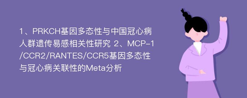 1、PRKCH基因多态性与中国冠心病人群遗传易感相关性研究 2、MCP-1/CCR2/RANTES/CCR5基因多态性与冠心病关联性的Meta分析