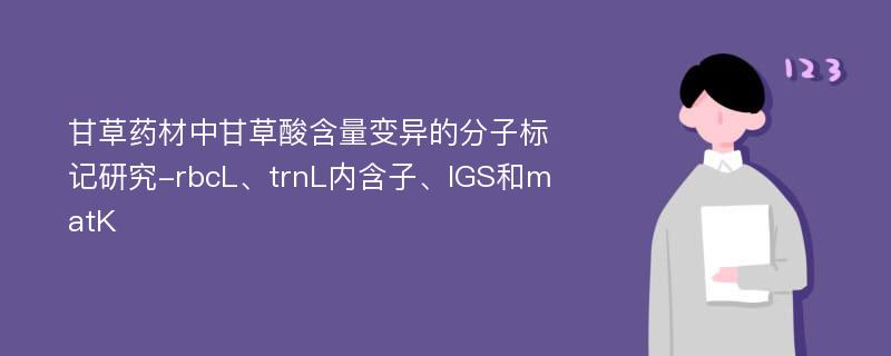 甘草药材中甘草酸含量变异的分子标记研究-rbcL、trnL内含子、IGS和matK