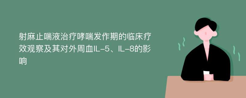 射麻止喘液治疗哮喘发作期的临床疗效观察及其对外周血IL-5、IL-8的影响