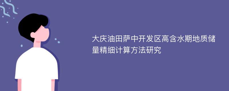 大庆油田萨中开发区高含水期地质储量精细计算方法研究