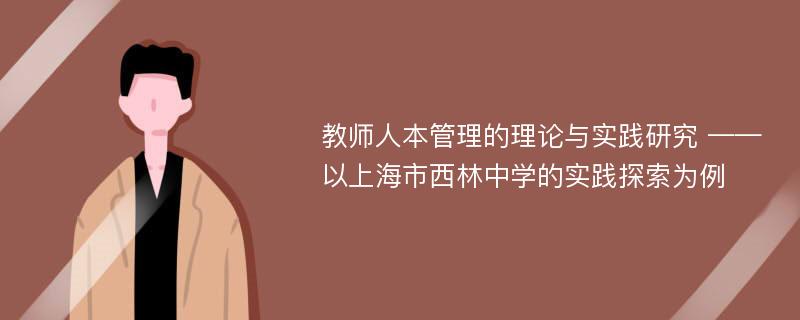 教师人本管理的理论与实践研究 ——以上海市西林中学的实践探索为例