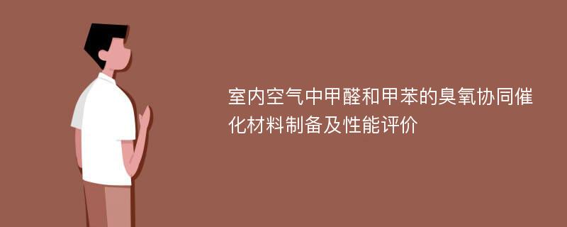 室内空气中甲醛和甲苯的臭氧协同催化材料制备及性能评价