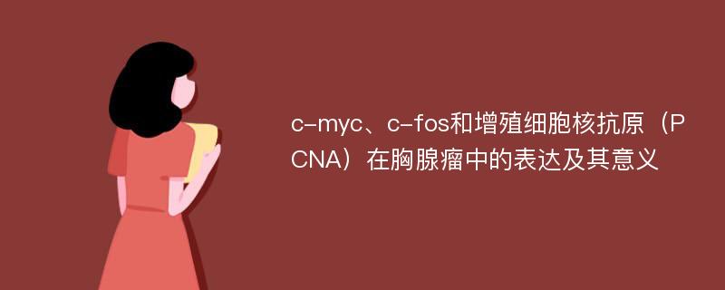 c-myc、c-fos和增殖细胞核抗原（PCNA）在胸腺瘤中的表达及其意义