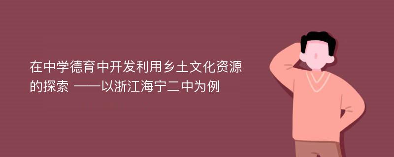 在中学德育中开发利用乡土文化资源的探索 ——以浙江海宁二中为例