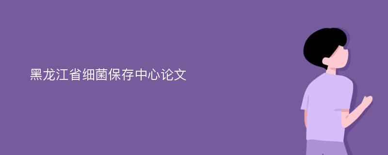 黑龙江省细菌保存中心论文