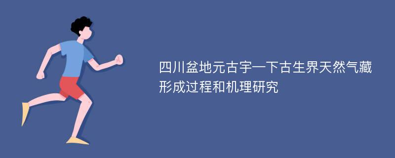 四川盆地元古宇—下古生界天然气藏形成过程和机理研究