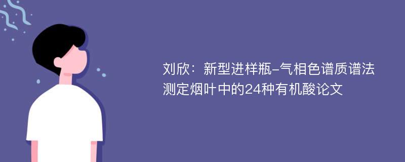 刘欣：新型进样瓶-气相色谱质谱法测定烟叶中的24种有机酸论文