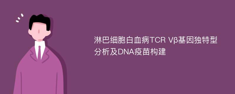 淋巴细胞白血病TCR Vβ基因独特型分析及DNA疫苗构建