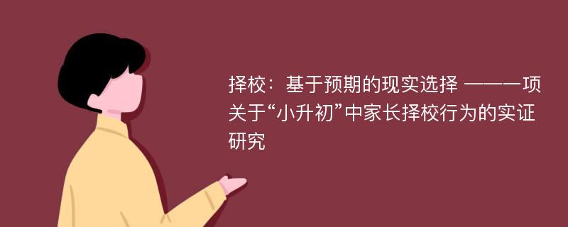 择校：基于预期的现实选择 ——一项关于“小升初”中家长择校行为的实证研究