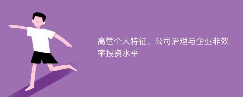 高管个人特征、公司治理与企业非效率投资水平