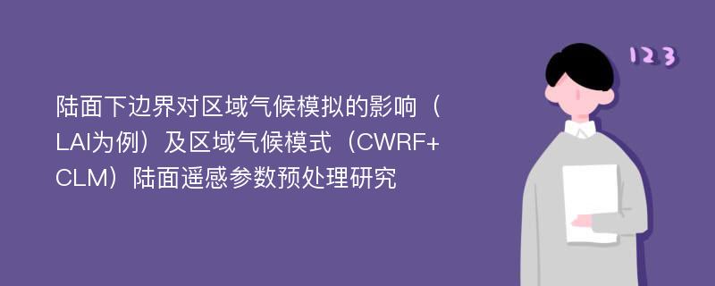 陆面下边界对区域气候模拟的影响（LAI为例）及区域气候模式（CWRF+CLM）陆面遥感参数预处理研究