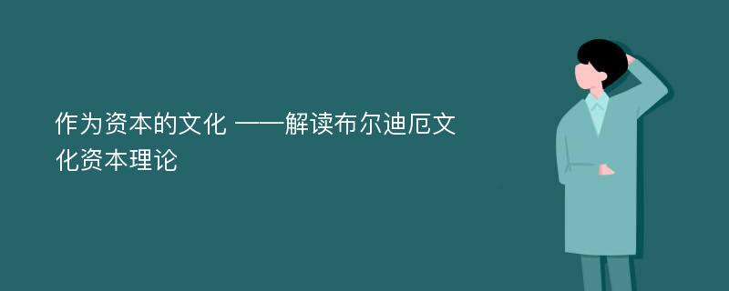 作为资本的文化 ——解读布尔迪厄文化资本理论