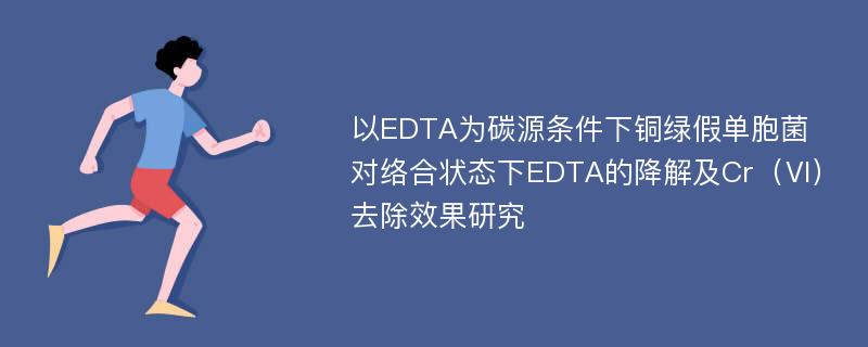 以EDTA为碳源条件下铜绿假单胞菌对络合状态下EDTA的降解及Cr（Ⅵ）去除效果研究