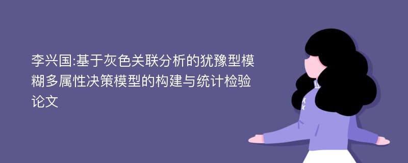 李兴国:基于灰色关联分析的犹豫型模糊多属性决策模型的构建与统计检验论文