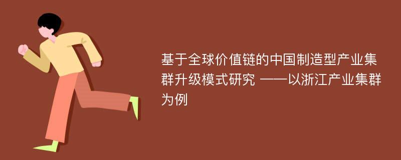 基于全球价值链的中国制造型产业集群升级模式研究 ——以浙江产业集群为例