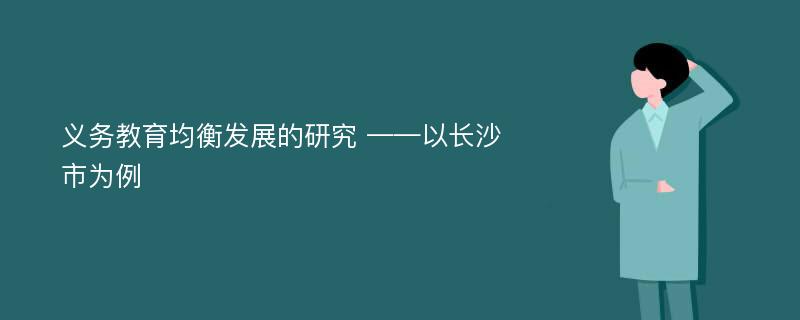 义务教育均衡发展的研究 ——以长沙市为例