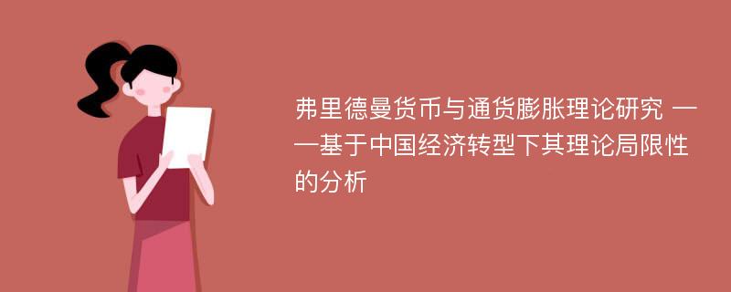 弗里德曼货币与通货膨胀理论研究 ——基于中国经济转型下其理论局限性的分析