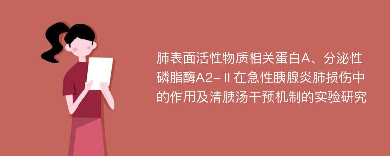 肺表面活性物质相关蛋白A、分泌性磷脂酶A2-Ⅱ在急性胰腺炎肺损伤中的作用及清胰汤干预机制的实验研究