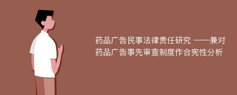 药品广告民事法律责任研究 ——兼对药品广告事先审查制度作合宪性分析