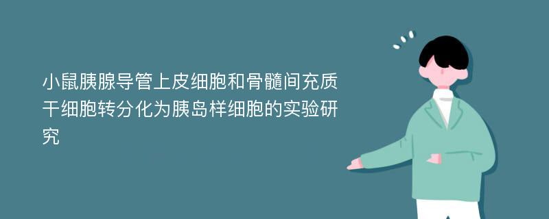 小鼠胰腺导管上皮细胞和骨髓间充质干细胞转分化为胰岛样细胞的实验研究